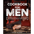Cookbook for Men: From Meat and Seafood to Jerky and Wild Game, From Smoking and Grilling to Cast Iron Camping - Paperback