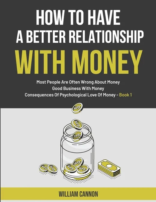 How To Have A Better Relationship With Money: Most People Are Often Wrong About Money Good Business With Money Consequences Of Psychological Love Of M - Paperback