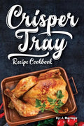 Crisper Tray Recipe Cookbook: Newest Complete Revolutionary Nonstick Copper Basket Air Fryer Style Cookware. Works Magic on Any Grill, Stovetop or i - Paperback