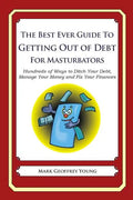 The Best Ever Guide to Getting Out of Debt for Masturbators: Hundreds of Ways to Ditch Your Debt, Manage Your Money and Fix Your Finances - Paperback