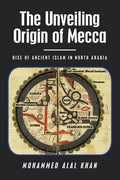The Unveiling Origin of Mecca: Rise of Ancient Islam in North Arabia - Paperback