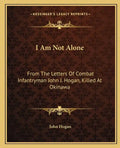 I Am Not Alone: From the Letters of Combat Infantryman John J. Hogan, Killed at Okinawa - Paperback