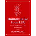 Romanticise Your Life: How to Find Joy in the Everyday - Hardcover
