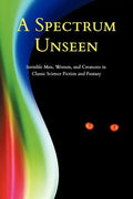 A Spectrum Unseen: Invisible Men, Women, and Creatures in Classic Science Fiction and Fantasy - Paperback