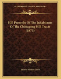 Hill Proverbs Of The Inhabitants Of The Chittagong Hill Tracts (1873) - Paperback