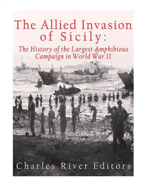 The Allied Invasion of Sicily: The History of the Largest Amphibious Campaign of World War II - Paperback