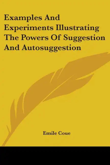 Examples And Experiments Illustrating The Powers Of Suggestion And Autosuggestion - Paperback