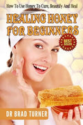 Healing Honey For Beginners: How To Use Honey To Cure, Beautify And Heal - Paperback