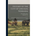 History of the City of Lincoln, Nebraska: With Brief Historical Sketches of the State and of Lancaster County - Paperback