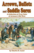 Arrows, Bullets and Saddle Sores: A Collection of True Tales of Arizona's Old West - Paperback