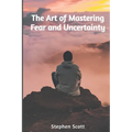 The Art of Mastering Fear and Uncertainty - Paperback