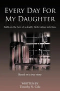Every Day for My Daughter: Faith...in the Face of a Deadly Flesh-Eating Infection. - Paperback