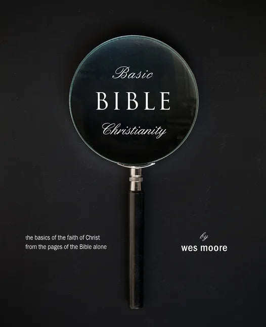 Basic Bible Christianity: The Basics of the Faith of Christ from the Pages of the Bible Alone - Paperback