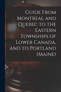 Guide From Montreal and Quebec to the Eastern Townships of Lower Canada, and to Portland (Maine) [microform] - Paperback