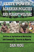 State Power, Agrarian Policies and Peasant Welfare: Politics of Agricultural Marketing and Commodity Boards in Nigeria - Paperback