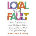 Loyal to a Fault: How to Establish New Patterns When Loving Others Has Left You Hurting - Paperback