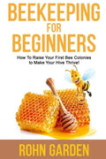 Beekeeping for Beginners: How to Raise Your First Bee Colonies to Make Your Hive Thrive! - Paperback