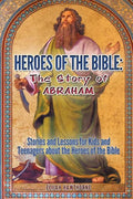 Heroes of the Bible - The Story of Abraham: Stories and Lessons for Kids and Teenagers about the Heroes of the Bible - Paperback