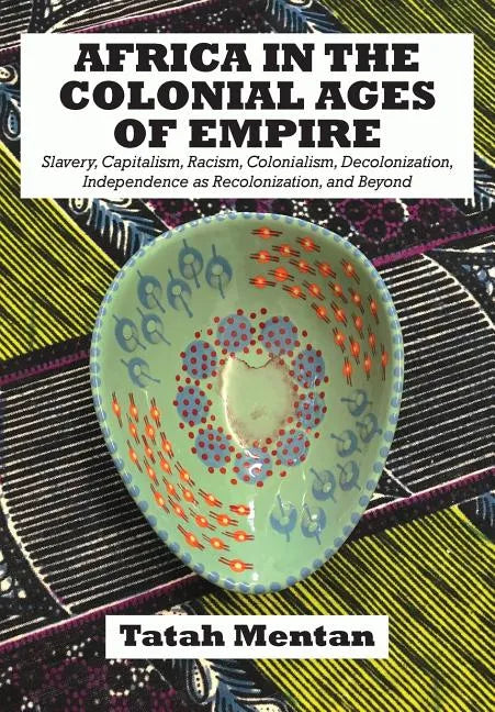 Africa in the Colonial Ages of Empire: Slavery, Capitalism, Racism, Colonialism, Decolonization, Independence as Recolonization, and Beyond - Paperback