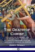 The Death of Christ: Including the Atonement and the Modern Mind - A History of Christian Preaching upon the Crucifixion of Jesus in the Gospels - Paperback