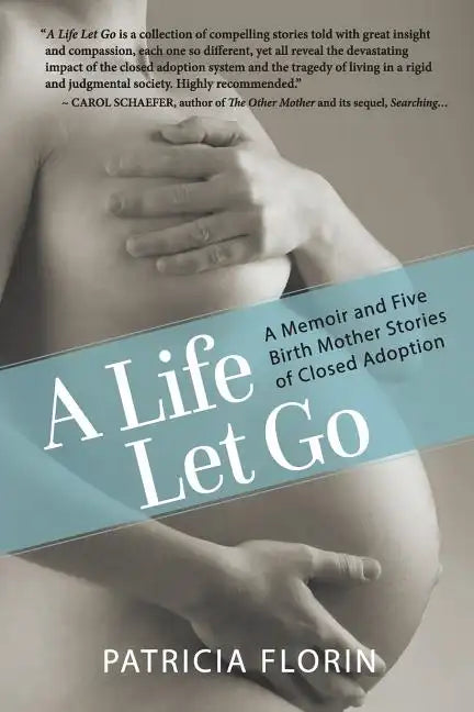 A Life Let Go: A Memoir and Five Birth Mother Stories of Closed Adoption - Paperback