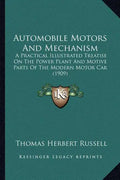 Automobile Motors And Mechanism: A Practical Illustrated Treatise On The Power Plant And Motive Parts Of The Modern Motor Car (1909) - Paperback