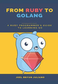 From Ruby to Golang: A Ruby Programmer's Guide to Learning Golang - Paperback