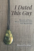 I Dated This Guy: Memoirs of Love, Abuse, Forgiveness and New Beginnings - Paperback