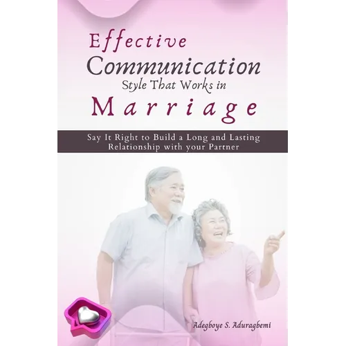 Effective Communication Style that works in Marriage: Say it Right to Build a Long and Lasting Relationship with your partner - Paperback