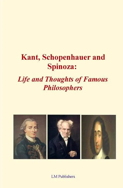 Kant, Schopenhauer and Spinoza: Life and Thoughts of Famous Philosophers - Paperback