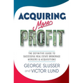 Acquiring More Profit: The Definitive Guide to Successful Real Estate Brokerage Mergers & Acquisitions - Paperback