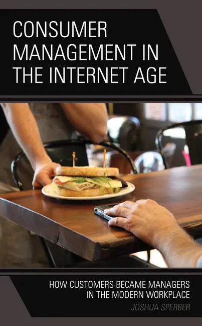 Consumer Management in the Internet Age: How Customers Became Managers in the Modern Workplace - Paperback