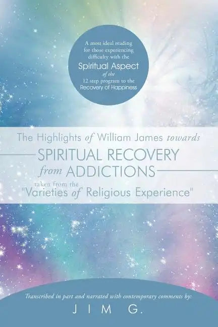 The Highlights of William James Towards Spiritual Recovery from Addictions Taken from the Varieties of Religious Experience: A Most Ideal Reading for - Paperback
