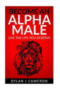 Alpha Male: How to become more confident, successful, attract women and live the life you deserve. - Paperback