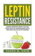 Leptin Resistance: Achieve Permanent Weight Loss and Great Health By Understanding Leptin Resistance and the Leptin Hormone - Paperback