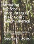 Amazing Bigfoot Encounters of West Coast North America: Alaska, British Columbia, California, Oregon and Washington - Paperback