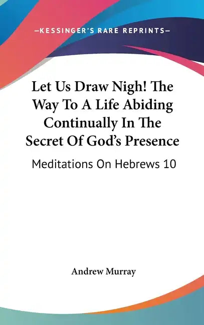 Let Us Draw Nigh! the Way to a Life Abiding Continually in the Secret of God's Presence: Meditations on Hebrews 10:19-25 (1895) - Hardcover
