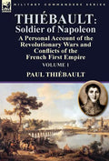 Thiébault: Soldier of Napoleon: Volume 1-a Personal Account of the Revolutionary Wars and Conflicts of the French First Empire - Hardcover