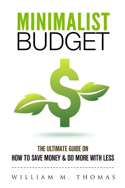 Minimalist Budget: The Ultimate Guide On How To Save Money & Do More With Less! Minimalist Lifestyle, Minimalism, Money Management - Paperback