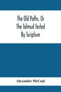 The Old Paths, Or The Talmud Tested By Scripture, Being A Comparison Of The Principles And Doctrines Of Modern Judaism With The Religion Of Moses And - Paperback