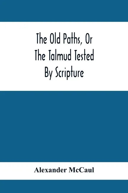 The Old Paths, Or The Talmud Tested By Scripture, Being A Comparison Of The Principles And Doctrines Of Modern Judaism With The Religion Of Moses And - Paperback