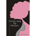 Forgiving My Mother: A Personal Journey to Freedom - Paperback