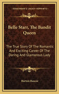 Belle Starr, The Bandit Queen: The True Story Of The Romantic And Exciting Career Of The Daring And Glamorous Lady - Hardcover
