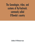 The genealogies, tribes, and customs of Hy-Fiachrach, commonly called O'Dowda's country: now first published from the Book of Lecan, in the library of - Paperback