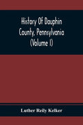 History Of Dauphin County, Pennsylvania (Volume I) - Paperback