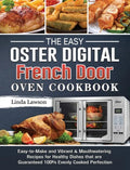 The Easy Oster Digital French Door Oven Cookbook: Easy-to-Make and Vibrant & Mouthwatering Recipes for Healthy Dishes that are Guaranteed 100% Evenly - Hardcover