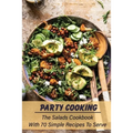 Party Cooking: The Salads Cookbook With 70 Simple Recipes To Serve: Garden Party Salad Recipe - Paperback