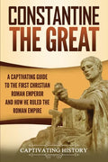 Constantine the Great: A Captivating Guide to the First Christian Roman Emperor and How He Ruled the Roman Empire - Paperback