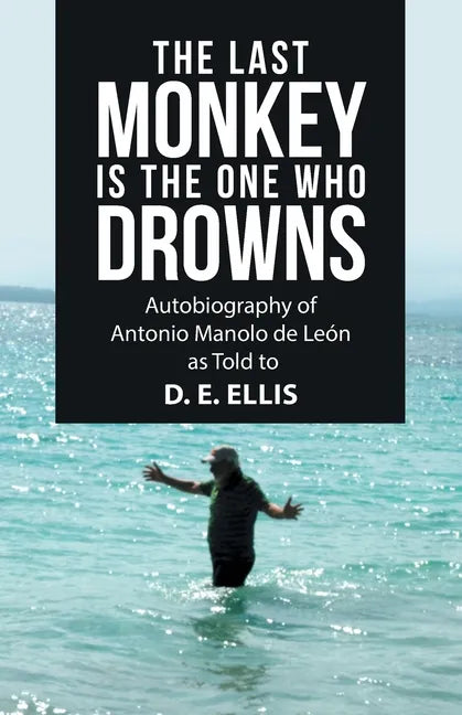 The Last Monkey Is the One Who Drowns: Autobiography of Antonio Manolo De León as Told to D. E. Ellis - Paperback