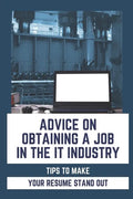 Advice On Obtaining A Job In The IT Industry: Tips To Make Your Resume Stand Out: An It Background - Paperback